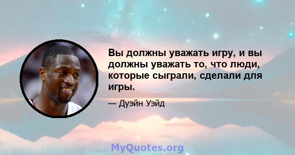 Вы должны уважать игру, и вы должны уважать то, что люди, которые сыграли, сделали для игры.