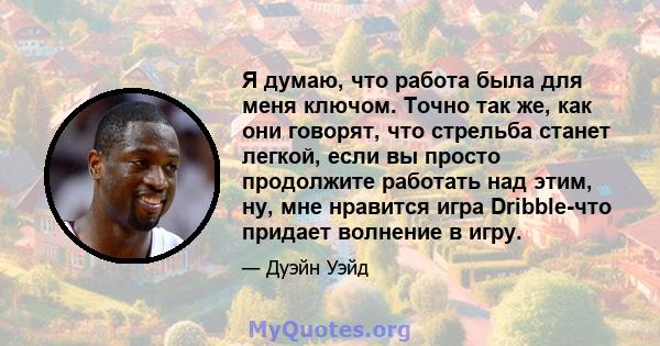 Я думаю, что работа была для меня ключом. Точно так же, как они говорят, что стрельба станет легкой, если вы просто продолжите работать над этим, ну, мне нравится игра Dribble-что придает волнение в игру.