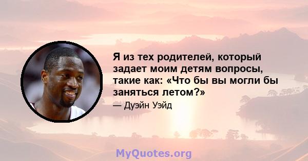 Я из тех родителей, который задает моим детям вопросы, такие как: «Что бы вы могли бы заняться летом?»