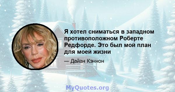 Я хотел сниматься в западном противоположном Роберте Редфорде. Это был мой план для моей жизни