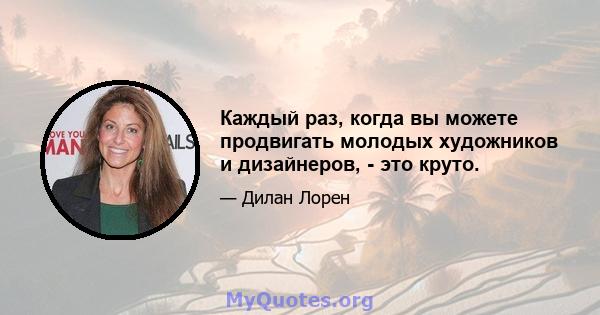 Каждый раз, когда вы можете продвигать молодых художников и дизайнеров, - это круто.