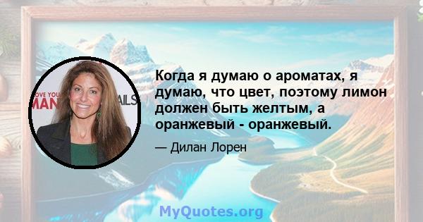 Когда я думаю о ароматах, я думаю, что цвет, поэтому лимон должен быть желтым, а оранжевый - оранжевый.