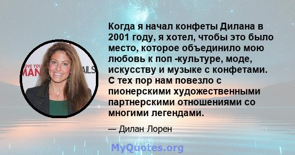 Когда я начал конфеты Дилана в 2001 году, я хотел, чтобы это было место, которое объединило мою любовь к поп -культуре, моде, искусству и музыке с конфетами. С тех пор нам повезло с пионерскими художественными