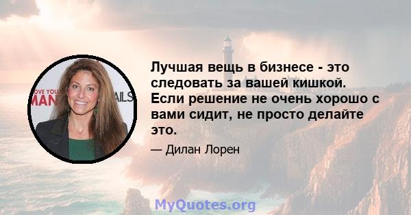 Лучшая вещь в бизнесе - это следовать за вашей кишкой. Если решение не очень хорошо с вами сидит, не просто делайте это.