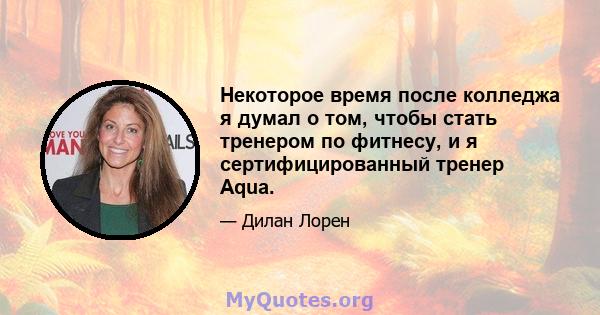 Некоторое время после колледжа я думал о том, чтобы стать тренером по фитнесу, и я сертифицированный тренер Aqua.