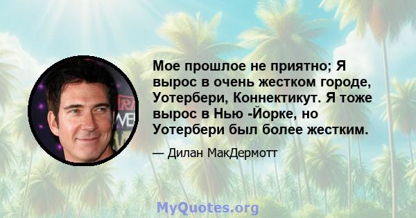 Мое прошлое не приятно; Я вырос в очень жестком городе, Уотербери, Коннектикут. Я тоже вырос в Нью -Йорке, но Уотербери был более жестким.