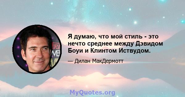 Я думаю, что мой стиль - это нечто среднее между Дэвидом Боуи и Клинтом Иствудом.