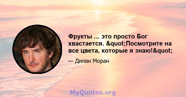 Фрукты ... это просто Бог хвастается. "Посмотрите на все цвета, которые я знаю!"