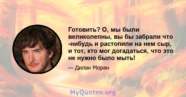 Готовить? О, мы были великолепны, вы бы забрали что -нибудь и растопили на нем сыр, и тот, кто мог догадаться, что это не нужно было мыть!