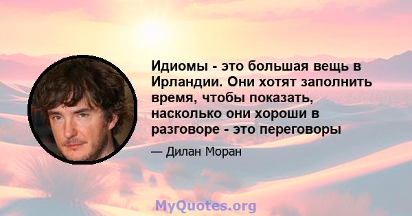 Идиомы - это большая вещь в Ирландии. Они хотят заполнить время, чтобы показать, насколько они хороши в разговоре - это переговоры