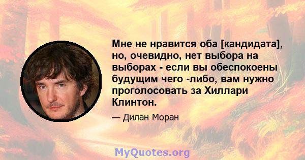 Мне не нравится оба [кандидата], но, очевидно, нет выбора на выборах - если вы обеспокоены будущим чего -либо, вам нужно проголосовать за Хиллари Клинтон.