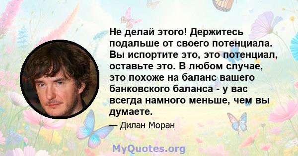 Не делай этого! Держитесь подальше от своего потенциала. Вы испортите это, это потенциал, оставьте это. В любом случае, это похоже на баланс вашего банковского баланса - у вас всегда намного меньше, чем вы думаете.