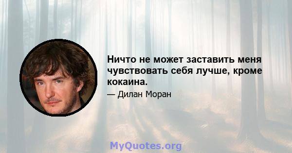 Ничто не может заставить меня чувствовать себя лучше, кроме кокаина.