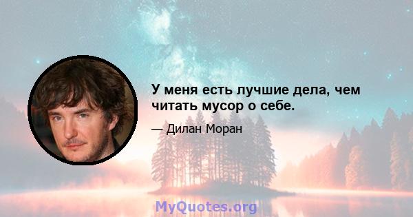 У меня есть лучшие дела, чем читать мусор о себе.