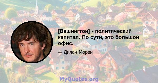 [Вашингтон] - политический капитал. По сути, это большой офис.