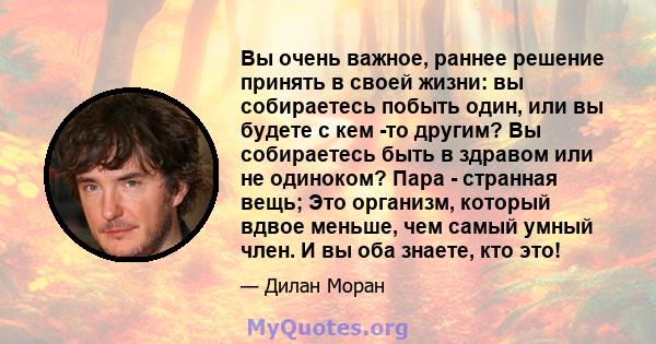 Вы очень важное, раннее решение принять в своей жизни: вы собираетесь побыть один, или вы будете с кем -то другим? Вы собираетесь быть в здравом или не одиноком? Пара - странная вещь; Это организм, который вдвое меньше, 