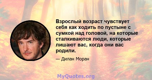 Взрослый возраст чувствует себя как ходить по пустыне с сумкой над головой, на которые сталкиваются люди, которые лишают вас, когда они вас родили.