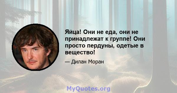 Яйца! Они не еда, они не принадлежат к группе! Они просто пердуны, одетые в вещество!