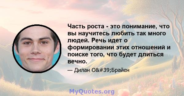 Часть роста - это понимание, что вы научитесь любить так много людей. Речь идет о формировании этих отношений и поиске того, что будет длиться вечно.