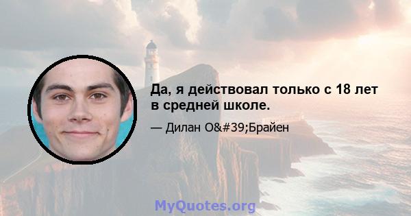 Да, я действовал только с 18 лет в средней школе.