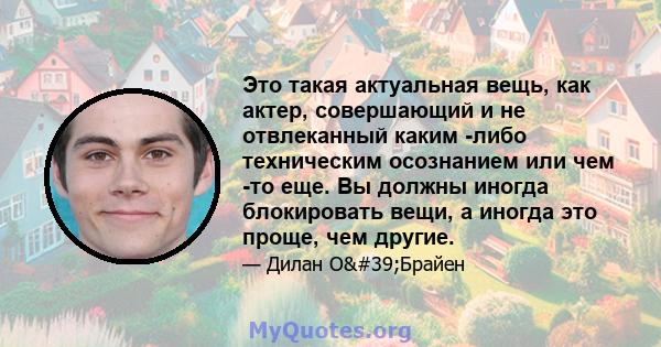 Это такая актуальная вещь, как актер, совершающий и не отвлеканный каким -либо техническим осознанием или чем -то еще. Вы должны иногда блокировать вещи, а иногда это проще, чем другие.