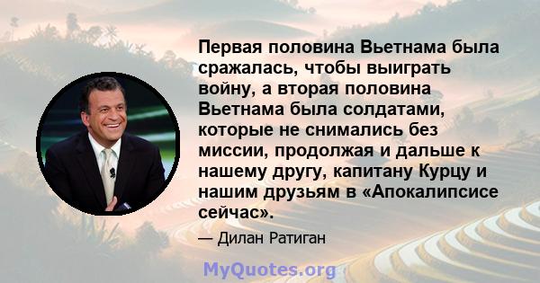 Первая половина Вьетнама была сражалась, чтобы выиграть войну, а вторая половина Вьетнама была солдатами, которые не снимались без миссии, продолжая и дальше к нашему другу, капитану Курцу и нашим друзьям в