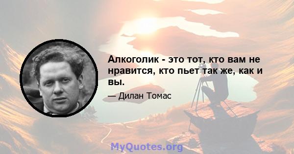 Алкоголик - это тот, кто вам не нравится, кто пьет так же, как и вы.