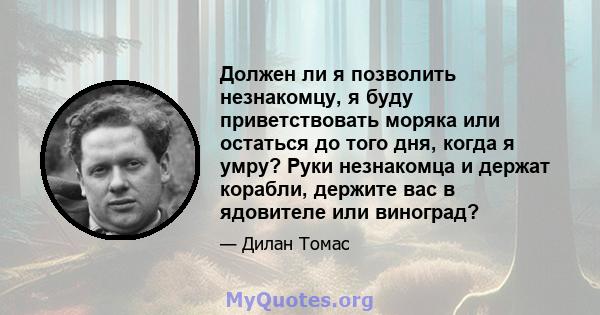 Должен ли я позволить незнакомцу, я буду приветствовать моряка или остаться до того дня, когда я умру? Руки незнакомца и держат корабли, держите вас в ядовителе или виноград?