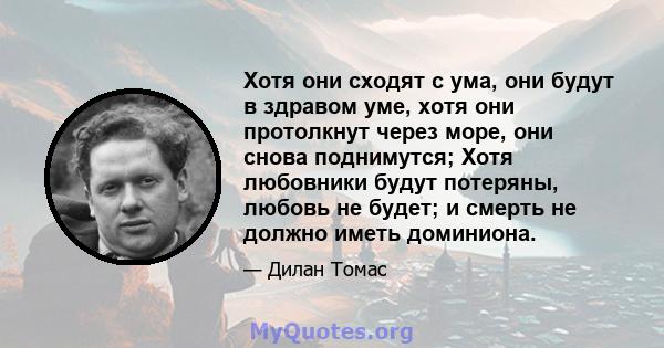 Хотя они сходят с ума, они будут в здравом уме, хотя они протолкнут через море, они снова поднимутся; Хотя любовники будут потеряны, любовь не будет; и смерть не должно иметь доминиона.