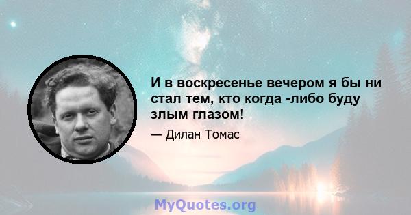 И в воскресенье вечером я бы ни стал тем, кто когда -либо буду злым глазом!