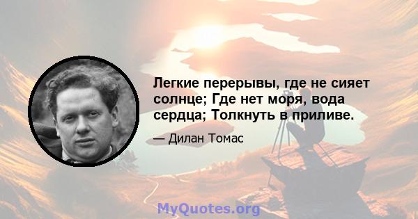 Легкие перерывы, где не сияет солнце; Где нет моря, вода сердца; Толкнуть в приливе.