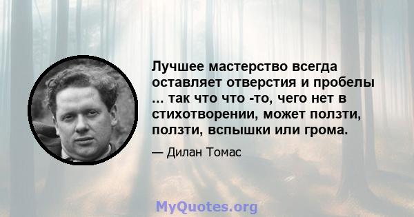 Лучшее мастерство всегда оставляет отверстия и пробелы ... так что что -то, чего нет в стихотворении, может ползти, ползти, вспышки или грома.