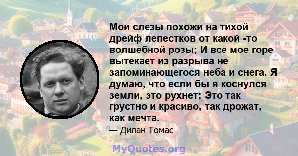 Мои слезы похожи на тихой дрейф лепестков от какой -то волшебной розы; И все мое горе вытекает из разрыва не запоминающегося неба и снега. Я думаю, что если бы я коснулся земли, это рухнет; Это так грустно и красиво,