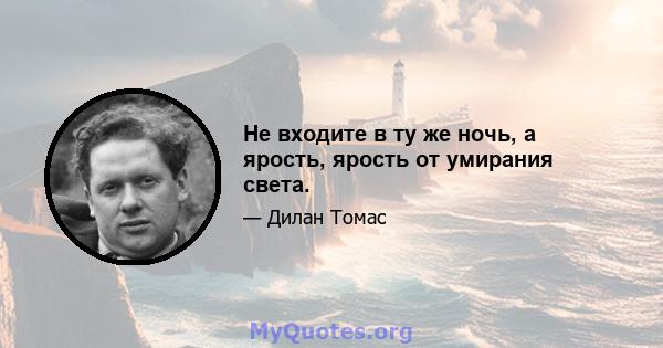 Не входите в ту же ночь, а ярость, ярость от умирания света.