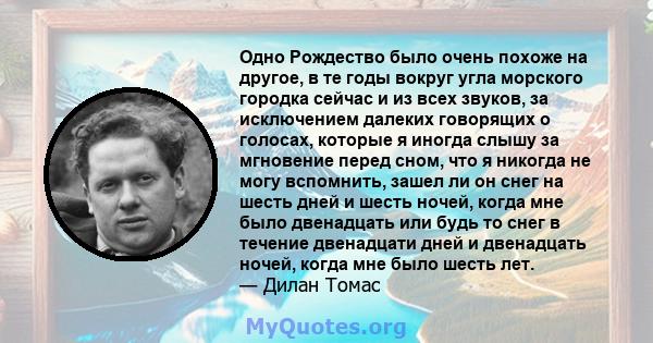 Одно Рождество было очень похоже на другое, в те годы вокруг угла морского городка сейчас и из всех звуков, за исключением далеких говорящих о голосах, которые я иногда слышу за мгновение перед сном, что я никогда не