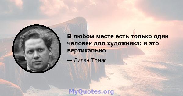 В любом месте есть только один человек для художника: и это вертикально.