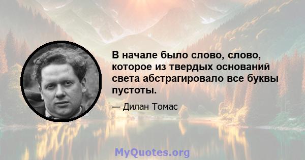 В начале было слово, слово, которое из твердых оснований света абстрагировало все буквы пустоты.