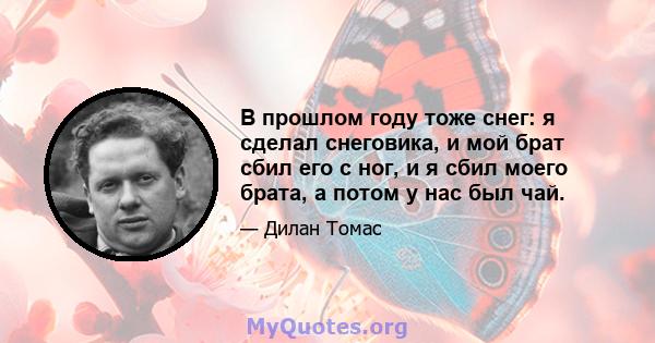 В прошлом году тоже снег: я сделал снеговика, и мой брат сбил его с ног, и я сбил моего брата, а потом у нас был чай.