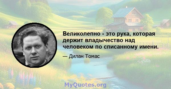 Великолепно - это рука, которая держит владычество над человеком по списанному имени.