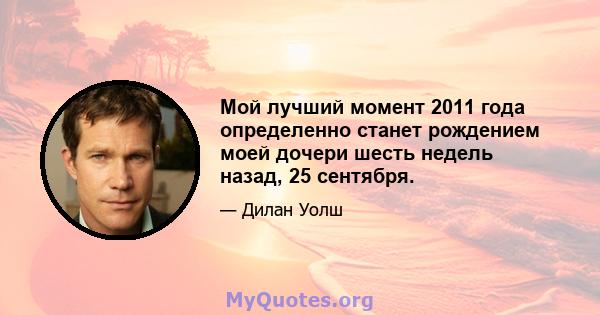 Мой лучший момент 2011 года определенно станет рождением моей дочери шесть недель назад, 25 сентября.