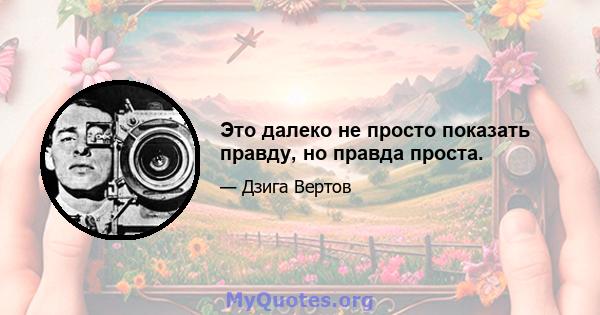 Это далеко не просто показать правду, но правда проста.