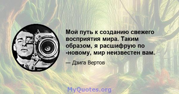 Мой путь к созданию свежего восприятия мира. Таким образом, я расшифрую по -новому, мир неизвестен вам.