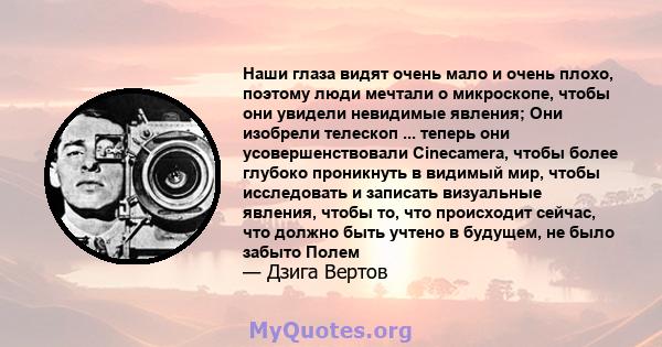 Наши глаза видят очень мало и очень плохо, поэтому люди мечтали о микроскопе, чтобы они увидели невидимые явления; Они изобрели телескоп ... теперь они усовершенствовали Cinecamera, чтобы более глубоко проникнуть в