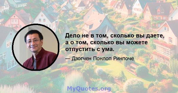 Дело не в том, сколько вы даете, а о том, сколько вы можете отпустить с ума.