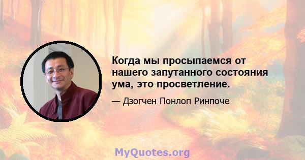 Когда мы просыпаемся от нашего запутанного состояния ума, это просветление.