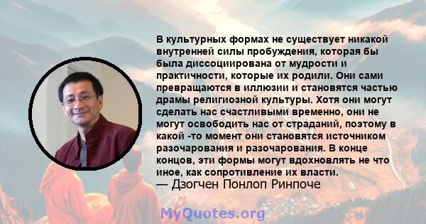 В культурных формах не существует никакой внутренней силы пробуждения, которая бы была диссоциирована от мудрости и практичности, которые их родили. Они сами превращаются в иллюзии и становятся частью драмы религиозной