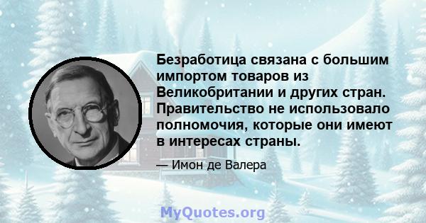 Безработица связана с большим импортом товаров из Великобритании и других стран. Правительство не использовало полномочия, которые они имеют в интересах страны.