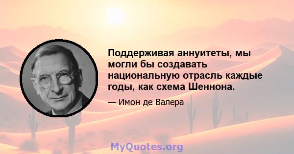 Поддерживая аннуитеты, мы могли бы создавать национальную отрасль каждые годы, как схема Шеннона.