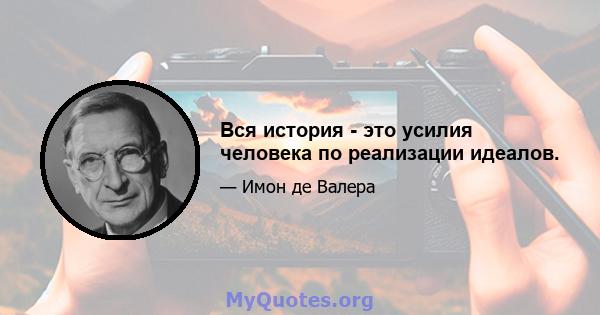 Вся история - это усилия человека по реализации идеалов.