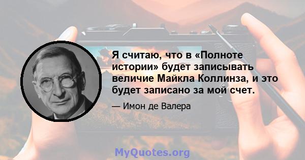 Я считаю, что в «Полноте истории» будет записывать величие Майкла Коллинза, и это будет записано за мой счет.